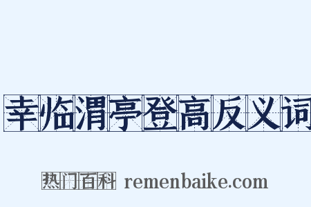 幸临渭亭登高反义词是什么意思的图片